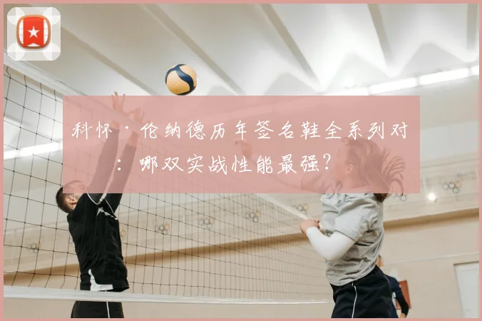 科怀·伦纳德历年签名鞋全系列对比：哪双实战性能最强？