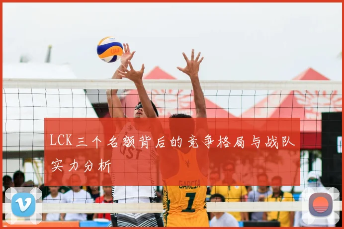 LCK三个名额背后的竞争格局与战队实力分析