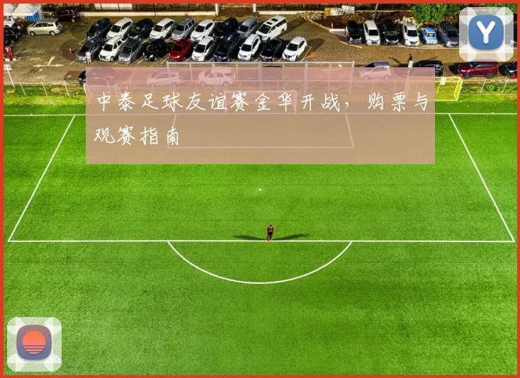 中泰足球友谊赛金华开战,购票与观赛指南