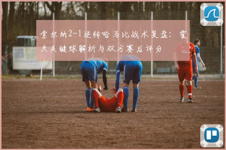 索尔纳2-1逆转哈马比战术复盘:霍夫关键球解析与双方赛后评分