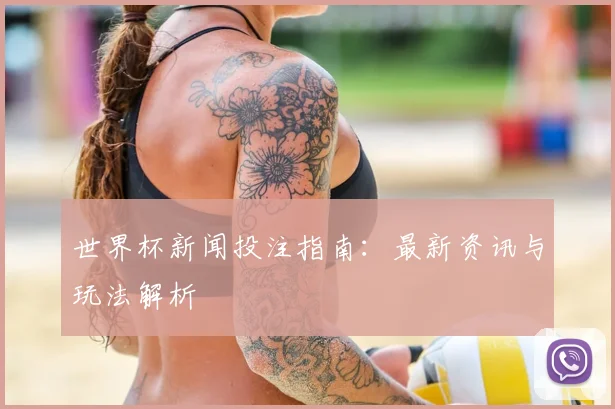 世界杯新闻投注指南：最新资讯与玩法解析