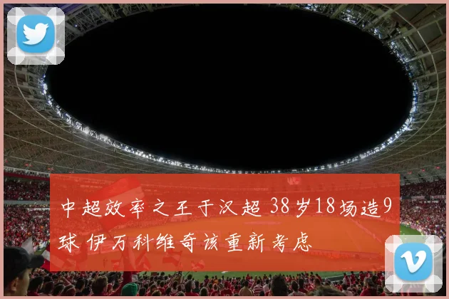中超效率之王于汉超 38岁18场造9球 伊万科维奇该重新考虑