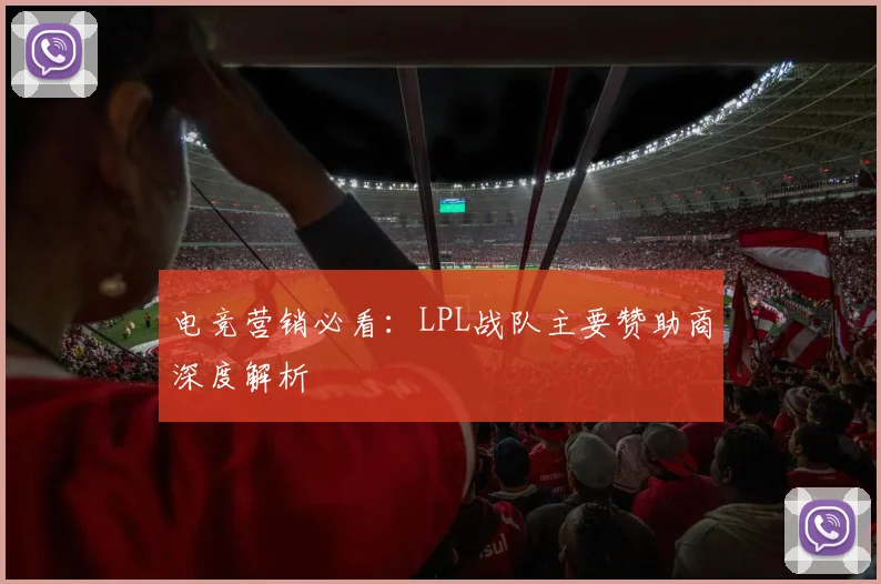 电竞营销必看：LPL战队主要赞助商深度解析