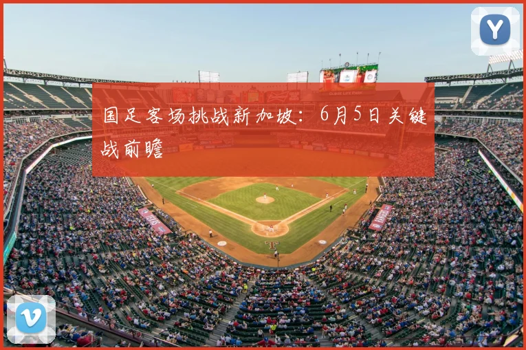 国足客场挑战新加坡：6月5日关键战前瞻