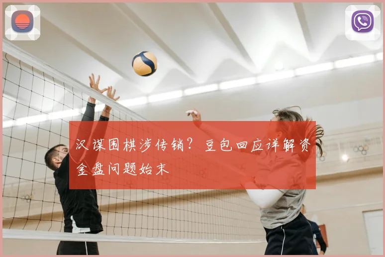 汉谋围棋涉传销？豆包回应详解资金盘问题始末