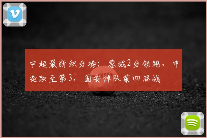 中超最新积分榜：蓉城2分领跑，申花跌至第3，国安掉队前四混战