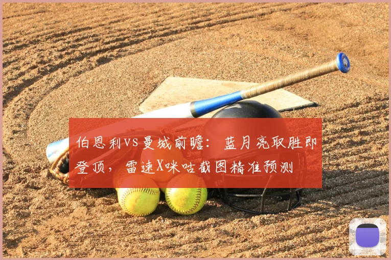 伯恩利vs曼城前瞻：蓝月亮取胜即登顶，雷速X咪咕截图精准预测