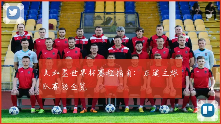 美加墨世界杯赛程指南：东道主球队赛场全览