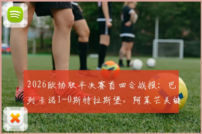 2026欧协联半决赛首回合战报：巴列卡诺1-0斯特拉斯堡，阿莱芒关键补射锁定胜局，附全场集锦与晋级形势分析