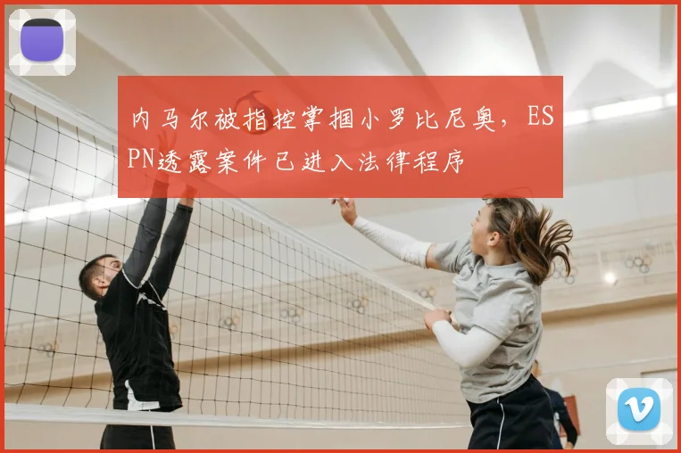 内马尔被指控掌掴小罗比尼奥，ESPN透露案件已进入法律程序