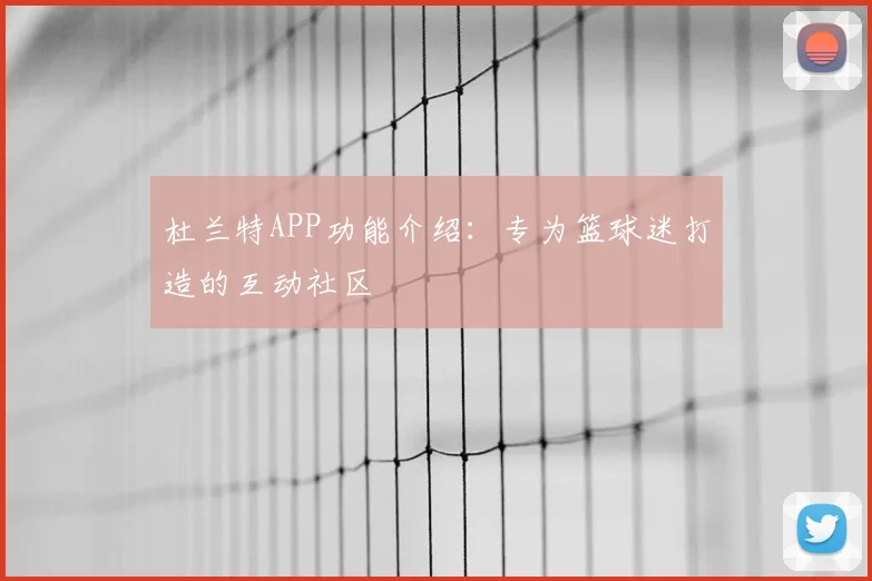 杜兰特APP功能介绍：专为篮球迷打造的互动社区