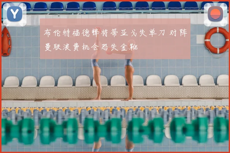 布伦特福德锋将蒂亚戈失单刀 对阵曼联浪费机会恐失金靴