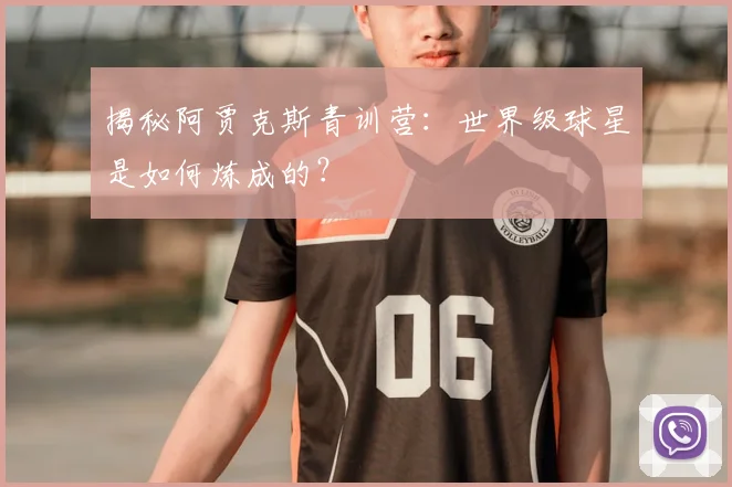 揭秘阿贾克斯青训营:世界级球星是如何炼成的?